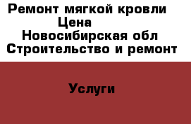 Ремонт мягкой кровли › Цена ­ 80 - Новосибирская обл. Строительство и ремонт » Услуги   . Новосибирская обл.